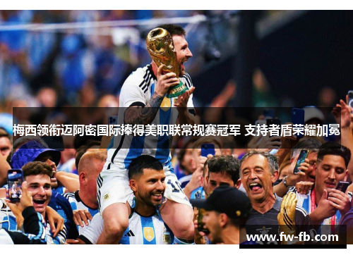 梅西领衔迈阿密国际捧得美职联常规赛冠军 支持者盾荣耀加冕