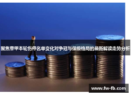 聚焦意甲本轮伤停名单变化对争冠与保级格局的最新解读走势分析 聚焦意甲本轮伤停名单变化对争冠与保级格局的最新解读走势分析