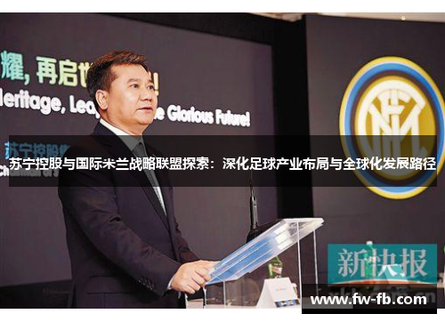 苏宁控股与国际米兰战略联盟探索:深化足球产业布局与全球化发展路径 苏宁控股与国际米兰战略联盟探索:深化足球产业布局与全球化发展路径