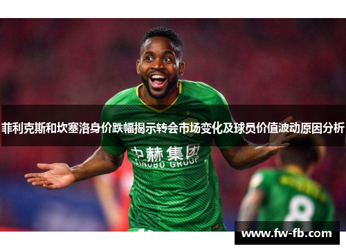 菲利克斯和坎塞洛身价跌幅揭示转会市场变化及球员价值波动原因分析