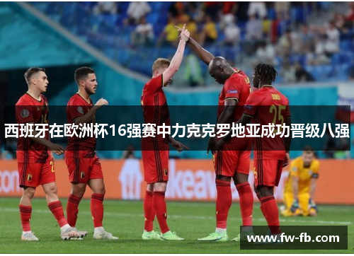 西班牙在欧洲杯16强赛中力克克罗地亚成功晋级八强