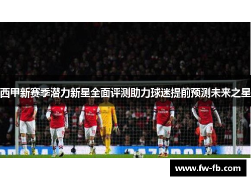 西甲新赛季潜力新星全面评测助力球迷提前预测未来之星