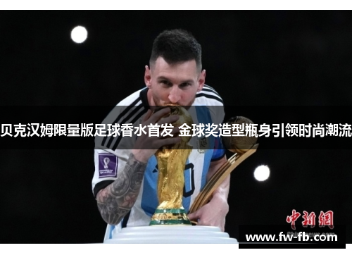 贝克汉姆限量版足球香水首发 金球奖造型瓶身引领时尚潮流