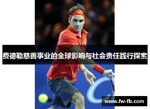 费德勒慈善事业的全球影响与社会责任践行探索