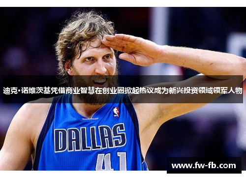 迪克·诺维茨基凭借商业智慧在创业圈掀起热议成为新兴投资领域领军人物