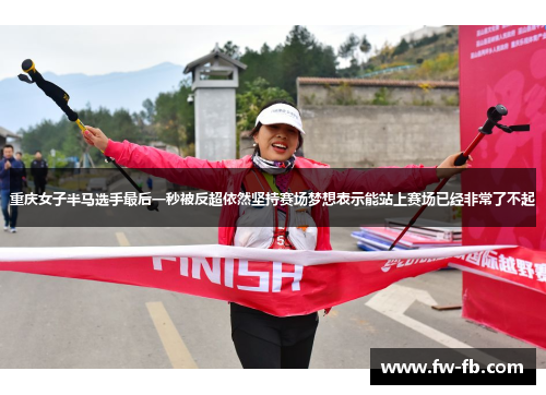 重庆女子半马选手最后一秒被反超依然坚持赛场梦想表示能站上赛场已经非常了不起