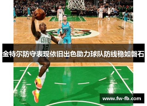 金特尔防守表现依旧出色助力球队防线稳如磐石