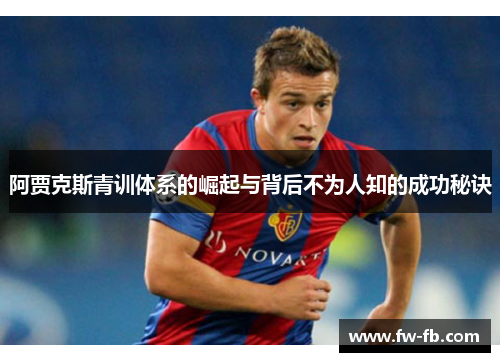 阿贾克斯青训体系的崛起与背后不为人知的成功秘诀