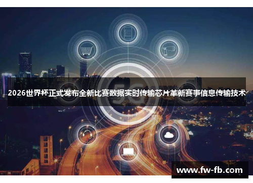 2026世界杯正式发布全新比赛数据实时传输芯片革新赛事信息传输技术
