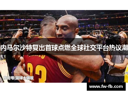 内马尔沙特复出首球点燃全球社交平台热议潮