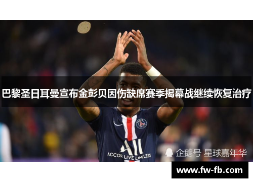 巴黎圣日耳曼宣布金彭贝因伤缺席赛季揭幕战继续恢复治疗