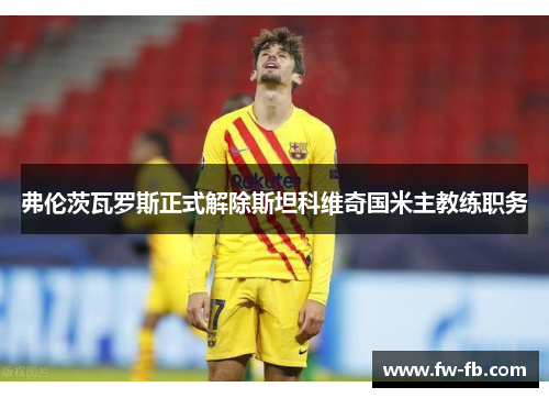 弗伦茨瓦罗斯正式解除斯坦科维奇国米主教练职务