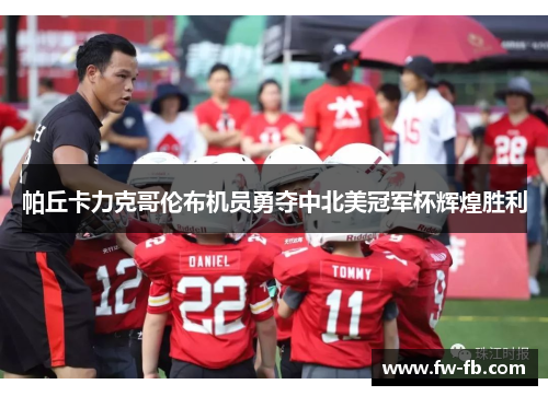 帕丘卡力克哥伦布机员勇夺中北美冠军杯辉煌胜利 帕丘卡力克哥伦布机员勇夺中北美冠军杯辉煌胜利