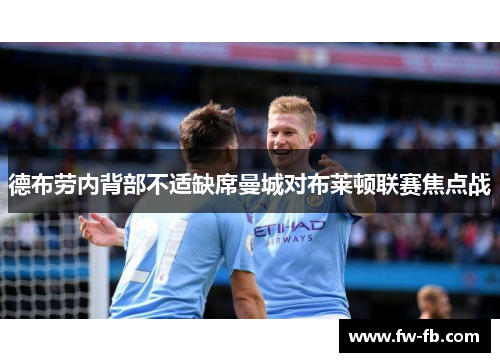 德布劳内背部不适缺席曼城对布莱顿联赛焦点战 德布劳内背部不适缺席曼城对布莱顿联赛焦点战