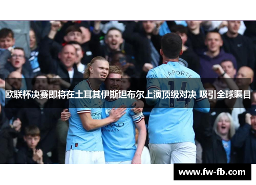 欧联杯决赛即将在土耳其伊斯坦布尔上演顶级对决 吸引全球瞩目 欧联杯决赛即将在土耳其伊斯坦布尔上演顶级对决 吸引全球瞩目
