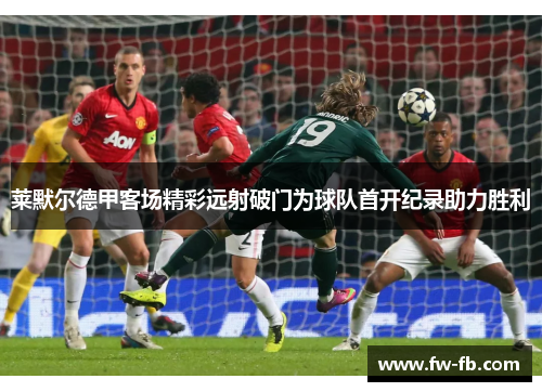 莱默尔德甲客场精彩远射破门为球队首开纪录助力胜利