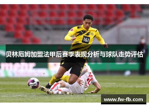 贝林厄姆加盟法甲后赛季表现分析与球队走势评估