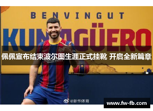 佩佩宣布结束波尔图生涯正式挂靴 开启全新篇章