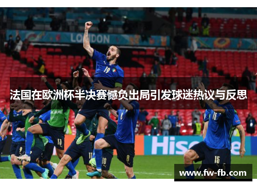 法国在欧洲杯半决赛憾负出局引发球迷热议与反思