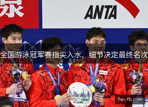 全国游泳冠军赛指尖入水，细节决定最终名次