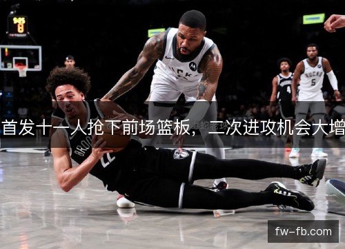 首发十一人抢下前场篮板，二次进攻机会大增