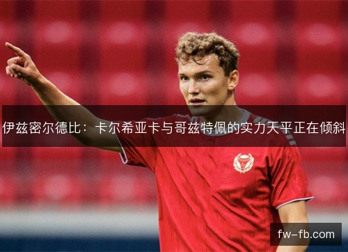 伊兹密尔德比:卡尔希亚卡与哥兹特佩的实力天平正在倾斜 伊兹密尔德比:卡尔希亚卡与哥兹特佩的实力天平正在倾斜